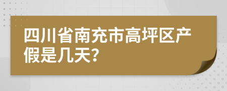 四川省南充市高坪区产假是几天？
