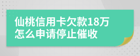 仙桃信用卡欠款18万怎么申请停止催收