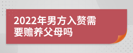 2022年男方入赘需要赡养父母吗