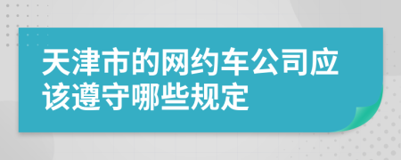天津市的网约车公司应该遵守哪些规定