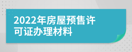 2022年房屋预售许可证办理材料