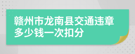 赣州市龙南县交通违章多少钱一次扣分