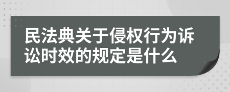 民法典关于侵权行为诉讼时效的规定是什么