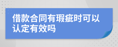 借款合同有瑕疵时可以认定有效吗