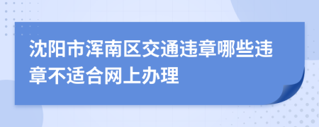 沈阳市浑南区交通违章哪些违章不适合网上办理
