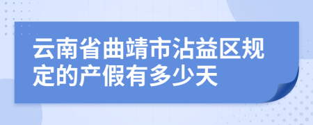 云南省曲靖市沾益区规定的产假有多少天