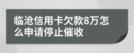 临沧信用卡欠款8万怎么申请停止催收