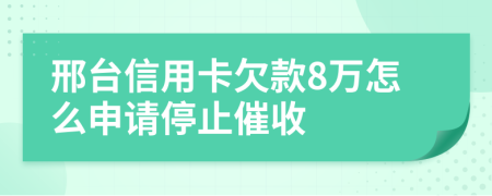 邢台信用卡欠款8万怎么申请停止催收