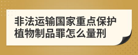 非法运输国家重点保护植物制品罪怎么量刑