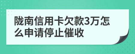 陇南信用卡欠款3万怎么申请停止催收