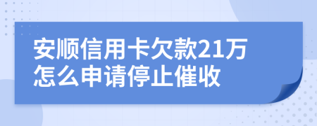 安顺信用卡欠款21万怎么申请停止催收