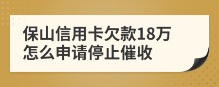 保山信用卡欠款18万怎么申请停止催收