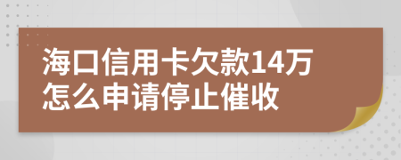 海口信用卡欠款14万怎么申请停止催收