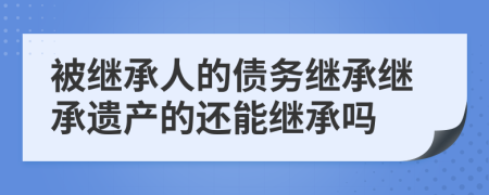 被继承人的债务继承继承遗产的还能继承吗