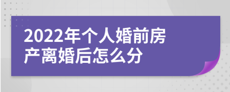 2022年个人婚前房产离婚后怎么分