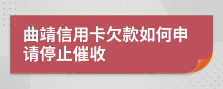 曲靖信用卡欠款如何申请停止催收