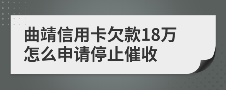 曲靖信用卡欠款18万怎么申请停止催收