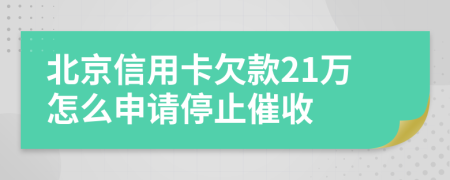 北京信用卡欠款21万怎么申请停止催收