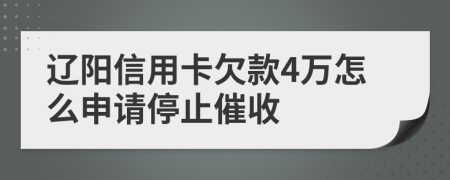 辽阳信用卡欠款4万怎么申请停止催收