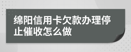 绵阳信用卡欠款办理停止催收怎么做