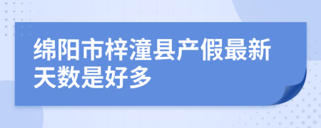 绵阳市梓潼县产假最新天数是好多