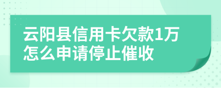 云阳县信用卡欠款1万怎么申请停止催收