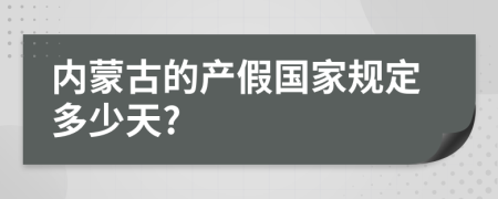 内蒙古的产假国家规定多少天?