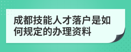 成都技能人才落户是如何规定的办理资料