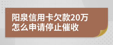 阳泉信用卡欠款20万怎么申请停止催收