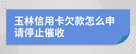 玉林信用卡欠款怎么申请停止催收