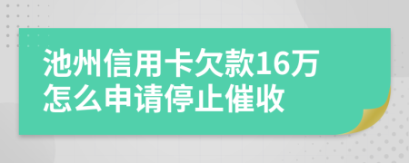 池州信用卡欠款16万怎么申请停止催收