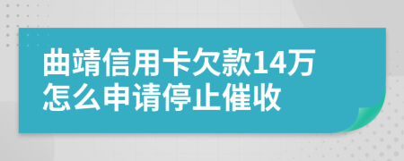 曲靖信用卡欠款14万怎么申请停止催收