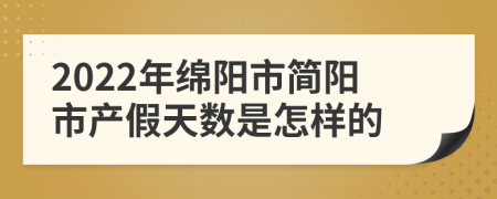 2022年绵阳市简阳市产假天数是怎样的