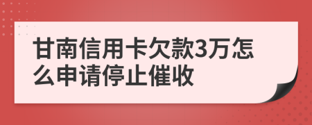 甘南信用卡欠款3万怎么申请停止催收