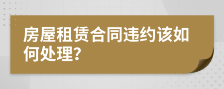 房屋租赁合同违约该如何处理？