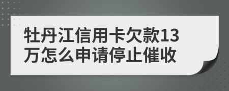 牡丹江信用卡欠款13万怎么申请停止催收