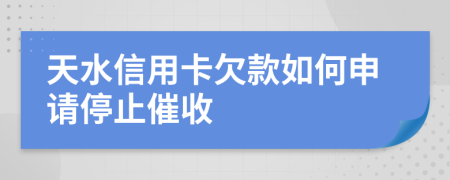 天水信用卡欠款如何申请停止催收