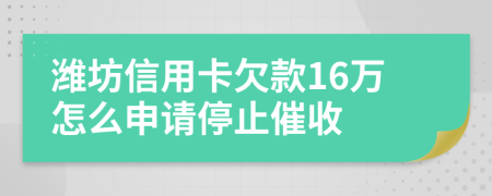 潍坊信用卡欠款16万怎么申请停止催收