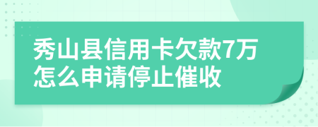 秀山县信用卡欠款7万怎么申请停止催收