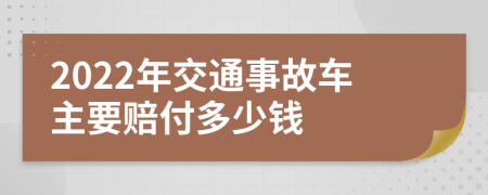 2022年交通事故车主要赔付多少钱