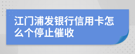 江门浦发银行信用卡怎么个停止催收