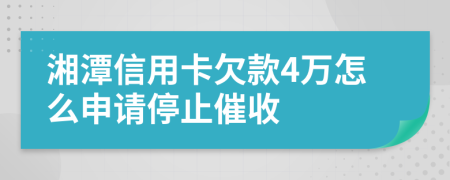 湘潭信用卡欠款4万怎么申请停止催收