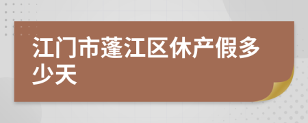 江门市蓬江区休产假多少天