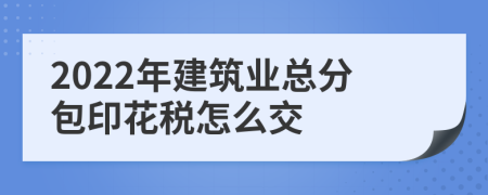 2022年建筑业总分包印花税怎么交
