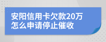 安阳信用卡欠款20万怎么申请停止催收