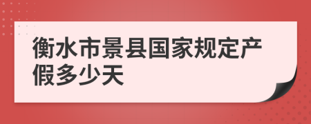 衡水市景县国家规定产假多少天