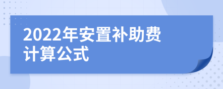 2022年安置补助费计算公式