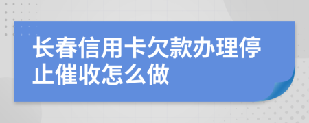 长春信用卡欠款办理停止催收怎么做