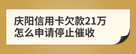 庆阳信用卡欠款21万怎么申请停止催收