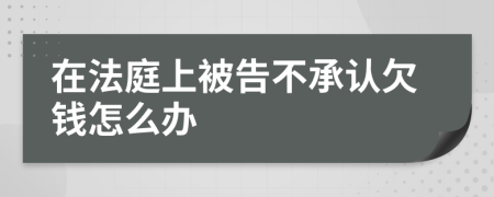 在法庭上被告不承认欠钱怎么办